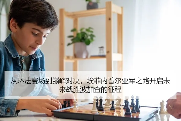从环法赛场到巅峰对决，埃菲内普尔亚军之路开启未来战胜波加查的征程